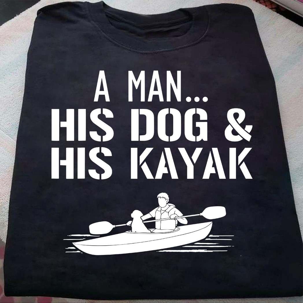 Man Love Dog Kayak - A man his dog and his kayak