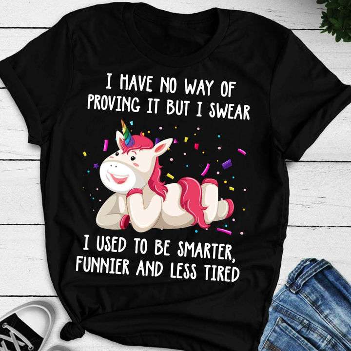 Funny Unicorn - I have no way of proving it but i swear i used to be smarter funnier and less tired