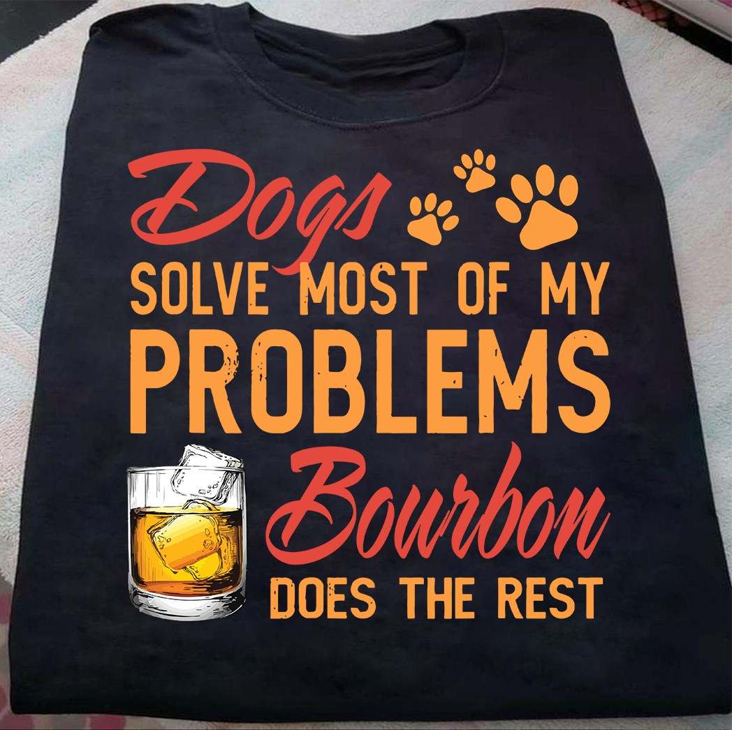 Bourbon Whiskey Dogs - Dogs solve most of my problems bourbon does the rest