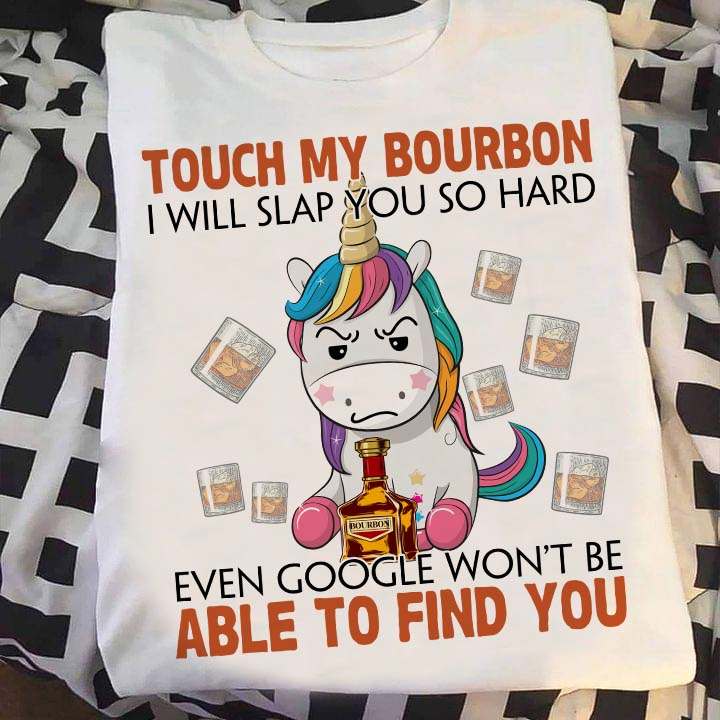 Unicorn Drinking Bourbon - Touch my bourbon i will slap you so hard even google won't be able to find you