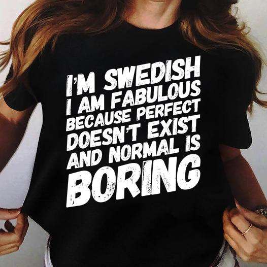 I'm swedish i am fabulous because perfect doesn't exist and normal is boring