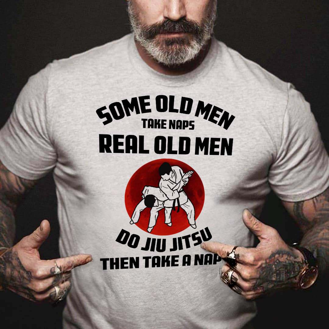 Do Jiu Jitsu - Some Old men take naps real old men do jiu jitsu then take a naps