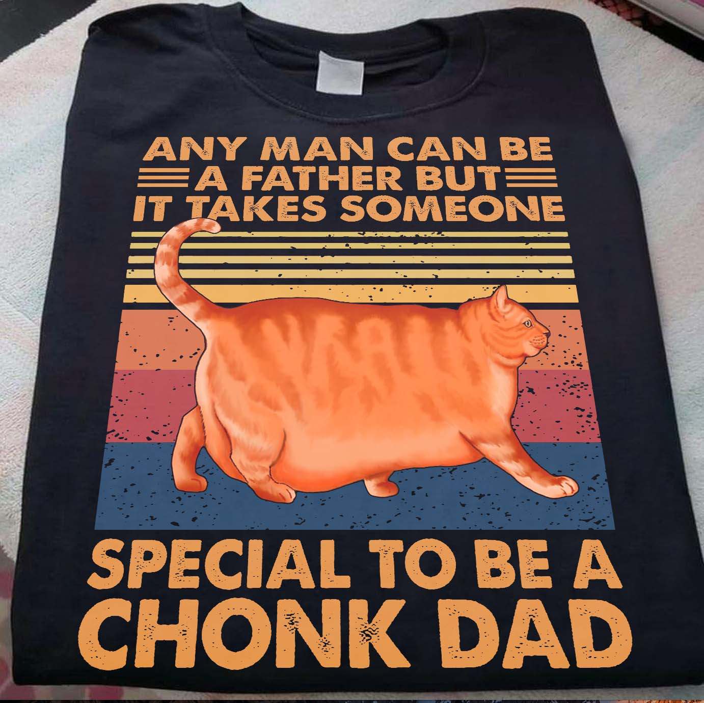 Fat Cat - Any man can be a father but it takes someone special to be a chonk dad