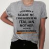 You don't scare me i was raised bt a italian mother with a wooden spoon