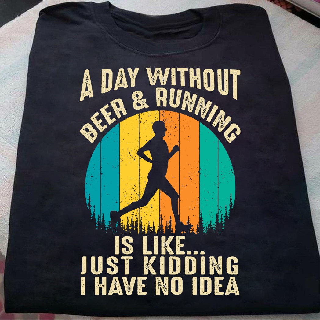 A day without beer and running is like just kidding I have no idea - Man love running