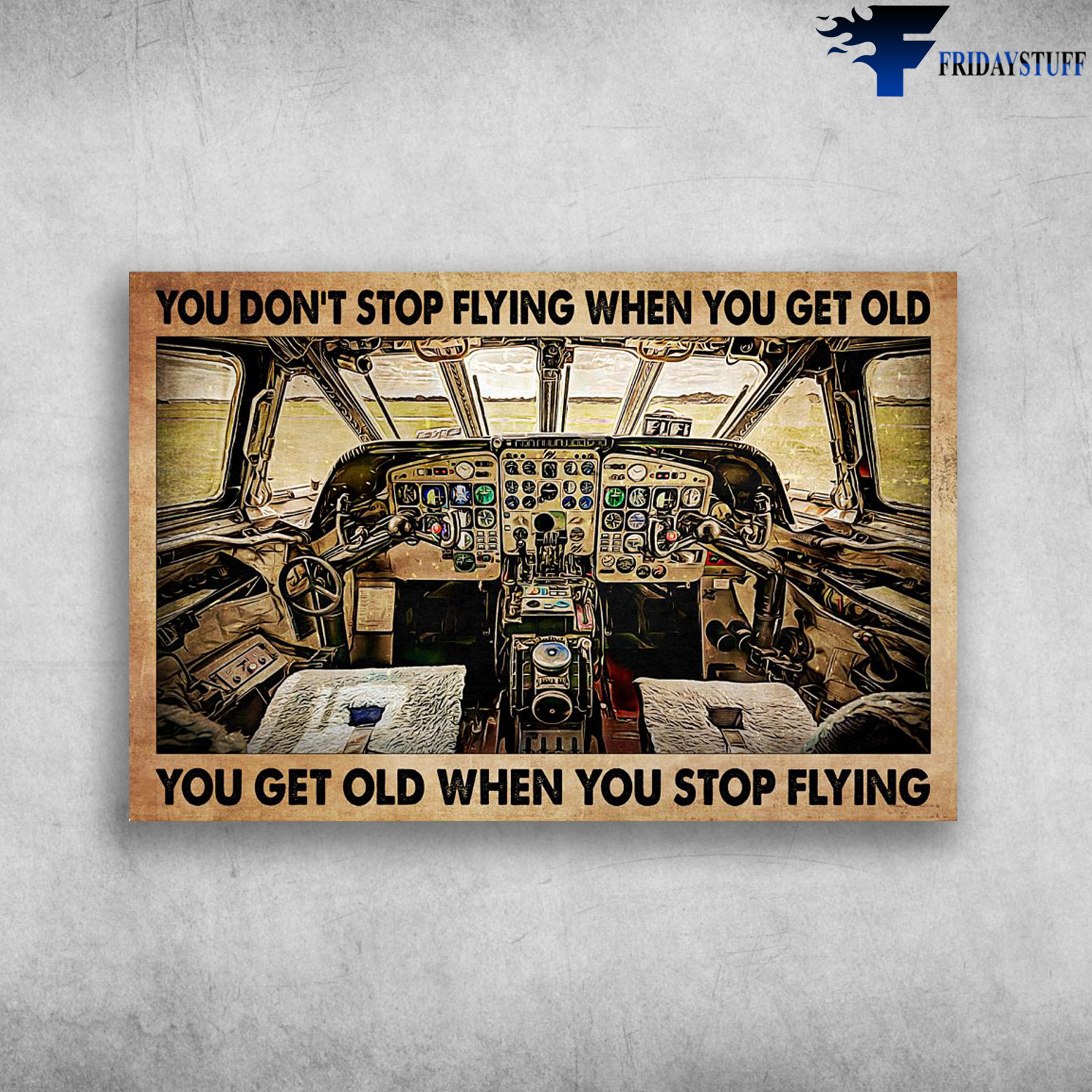 Airplane Cockpit - You Don't Stop Flying When You Get Old, You Get Old When You Stop Flying