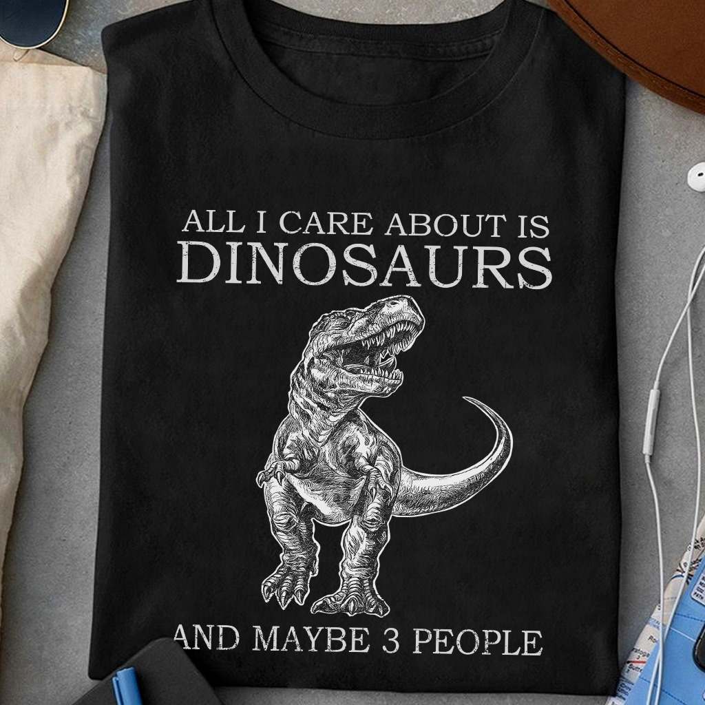 All I care about is dinosaurs and maybe 3 people - Dinosaur lover