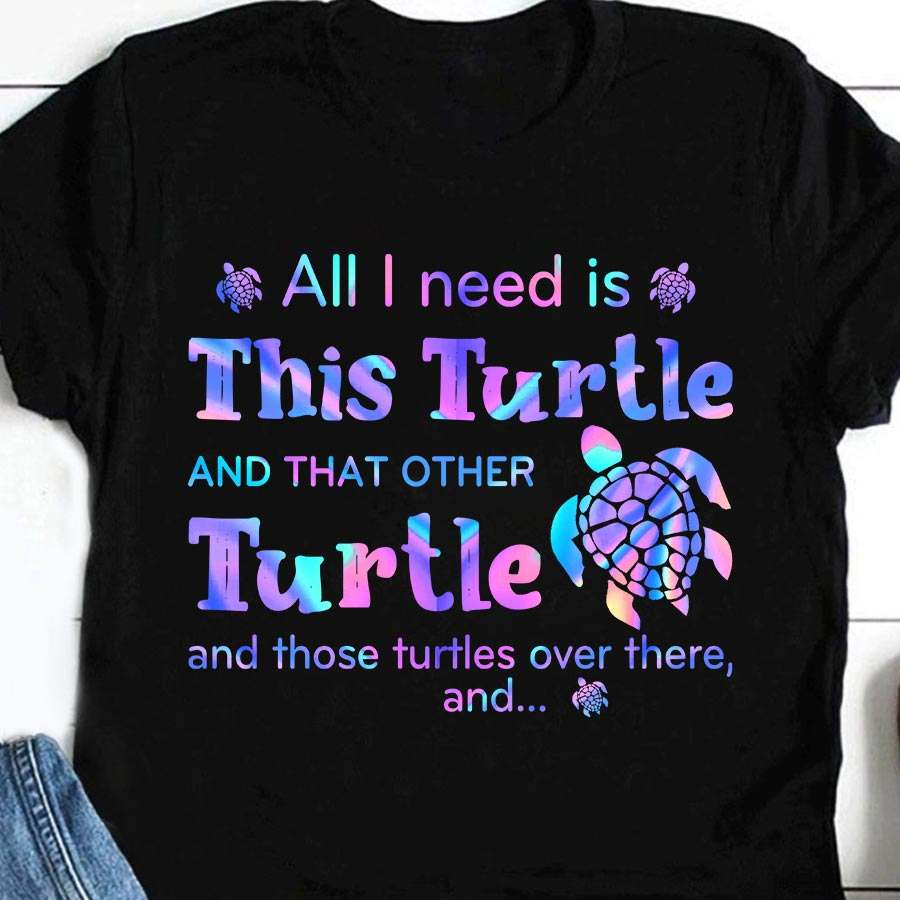 All I need is this turtle and that other turtle and those turtles over there - Turtle lover