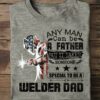 Any man can be a father but it takes someone special to be a welder dad