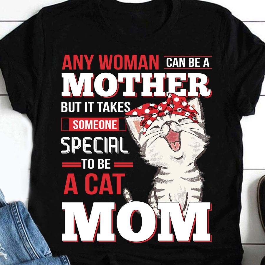 Any woman can be a mother but it takes someone special to be a cat mom - Cat lover