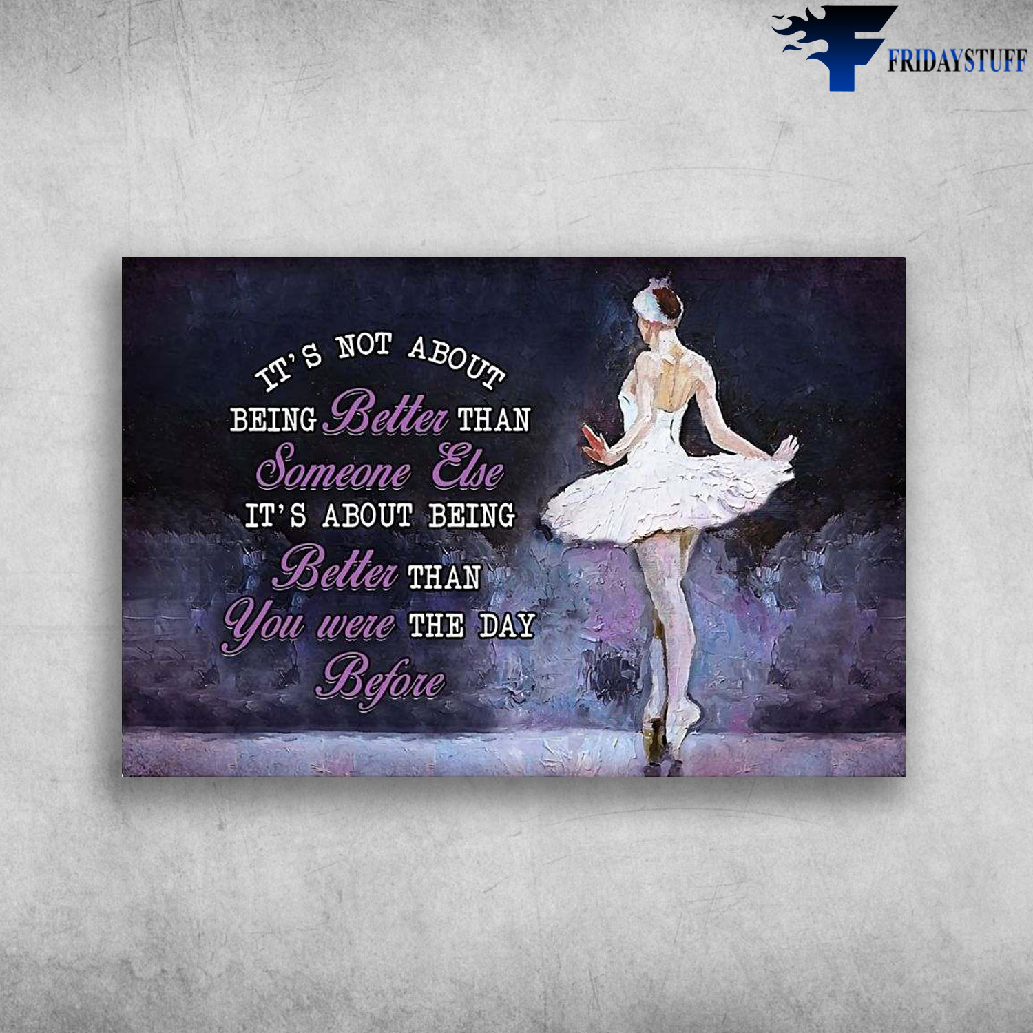 Ballet Dancer, Ballet Lover - It’s Not About Being Better Than Someone Else, It’s About Being Better Than You Were The Day Before