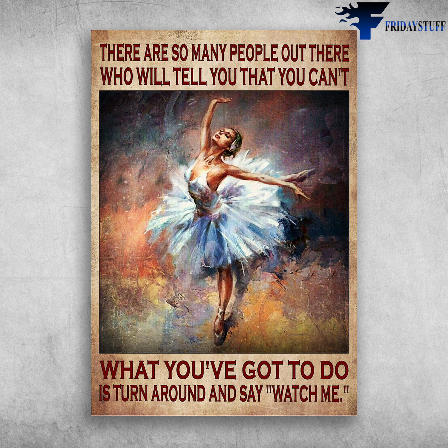 Ballet Dancer - There Are So Many People Out There, Who Will Tell You That You Can't, What You've Got To Do, Is Turn Around And Say Watch Me