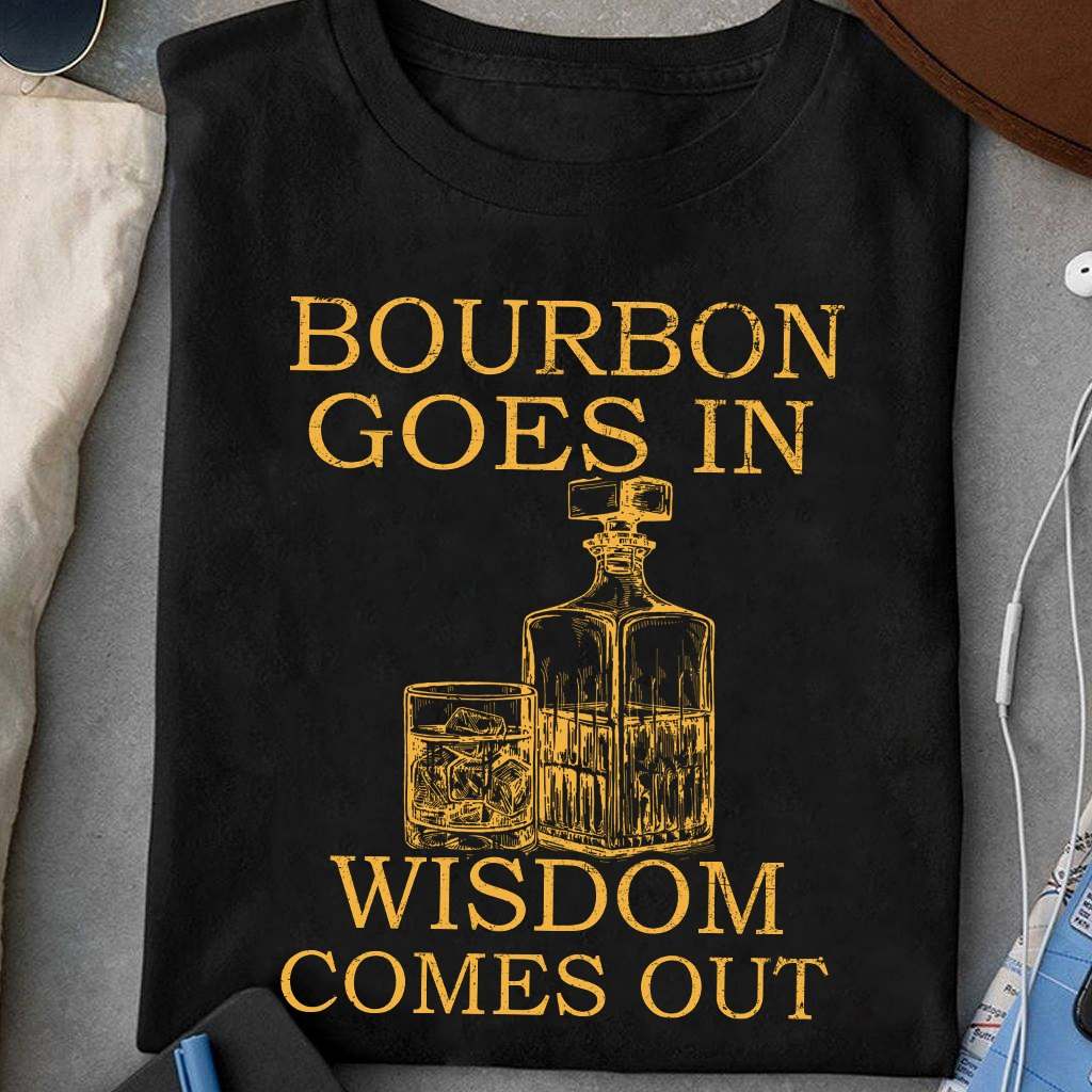 Bourbon goes in wisdom comes out - Bourbon wine