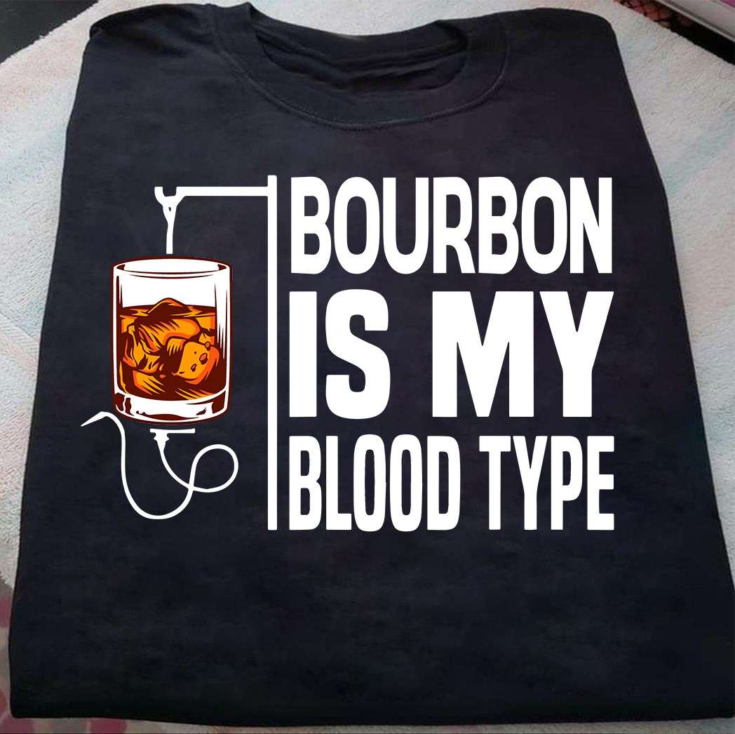 Bourbon is my blood type - Bourbon blood, bourbon wine