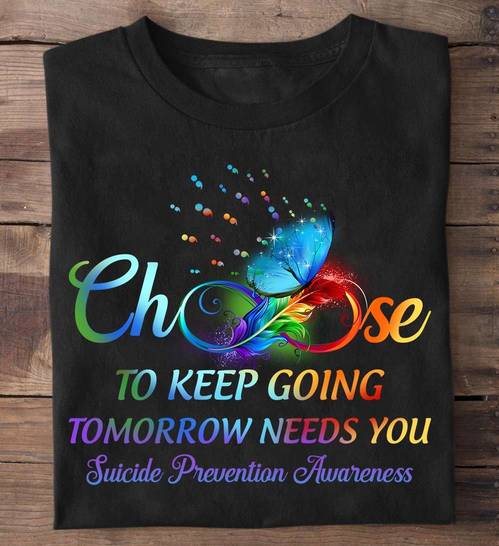 Choose to keep going tomorrow needs you - Suicide prevetion awareness, butterflies lgbt community