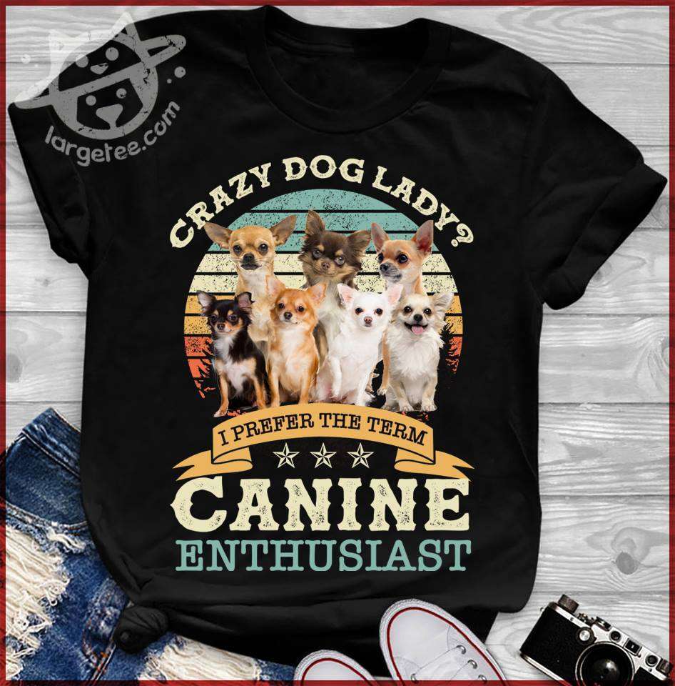 Crazy dog lady I prefer the term Canine enthusiast - Chihuahua dog person