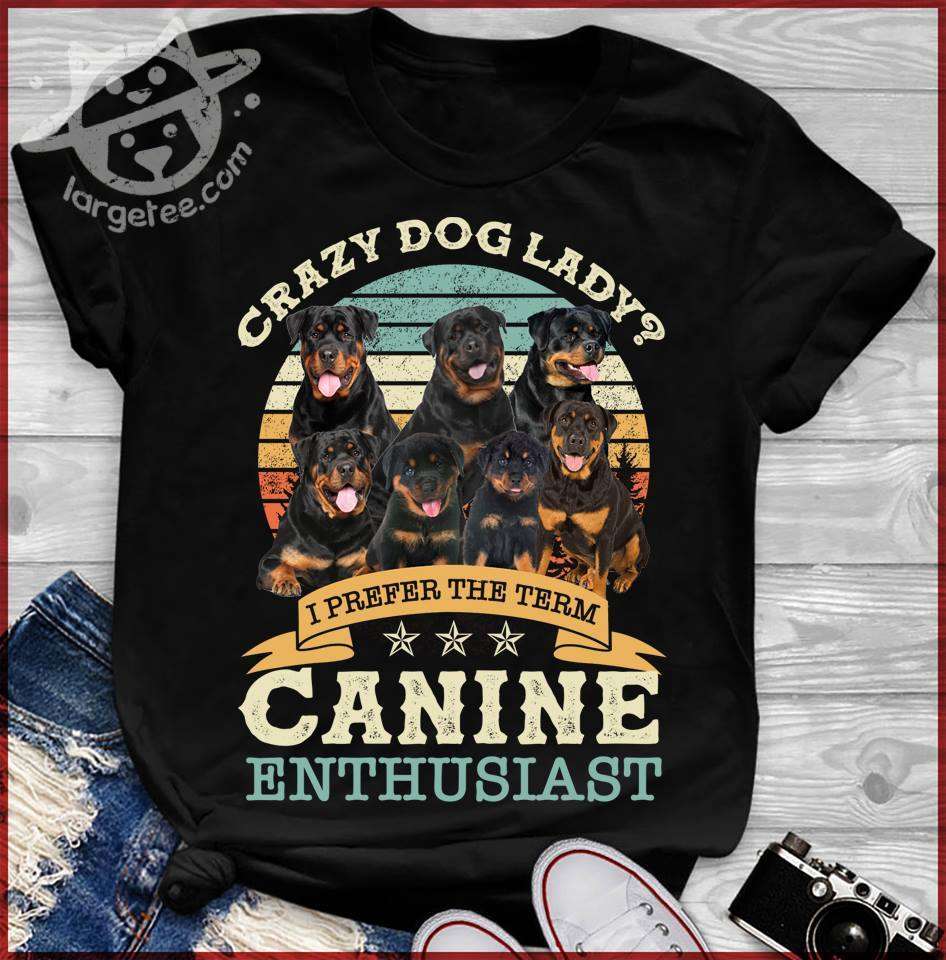 Crazy dog lady I prefer the term Canine enthusiast - Rottweiler dog