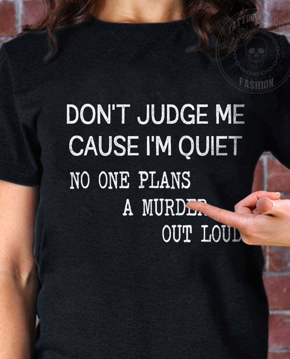 Don't judge me cause I'm quiet no one plans a murder out loud - Human personality