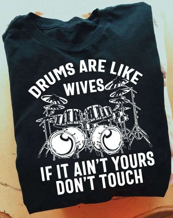 Drums are like wives if it ain't yours don't touch - The drummer