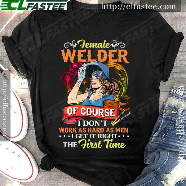 Female welder of course I don't work as hard as men I get it right the first time