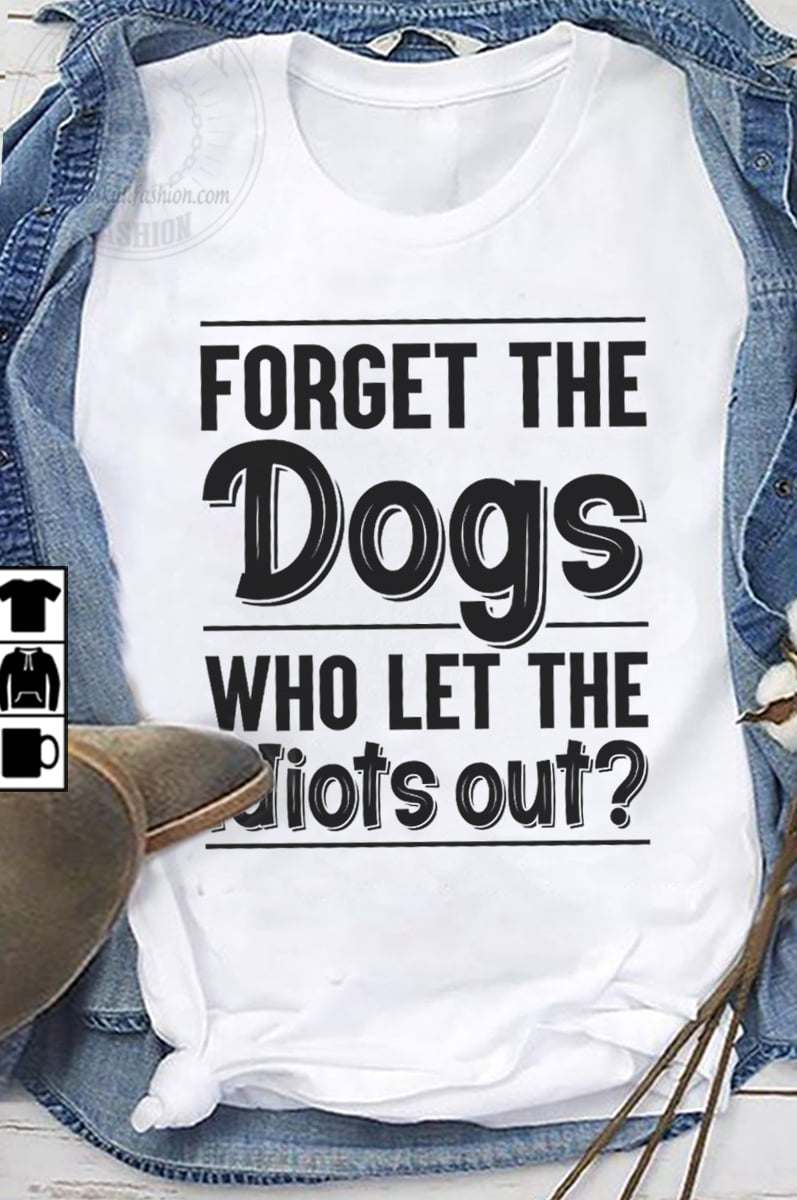 Forget the dogs who let the idiots out - Dog lover