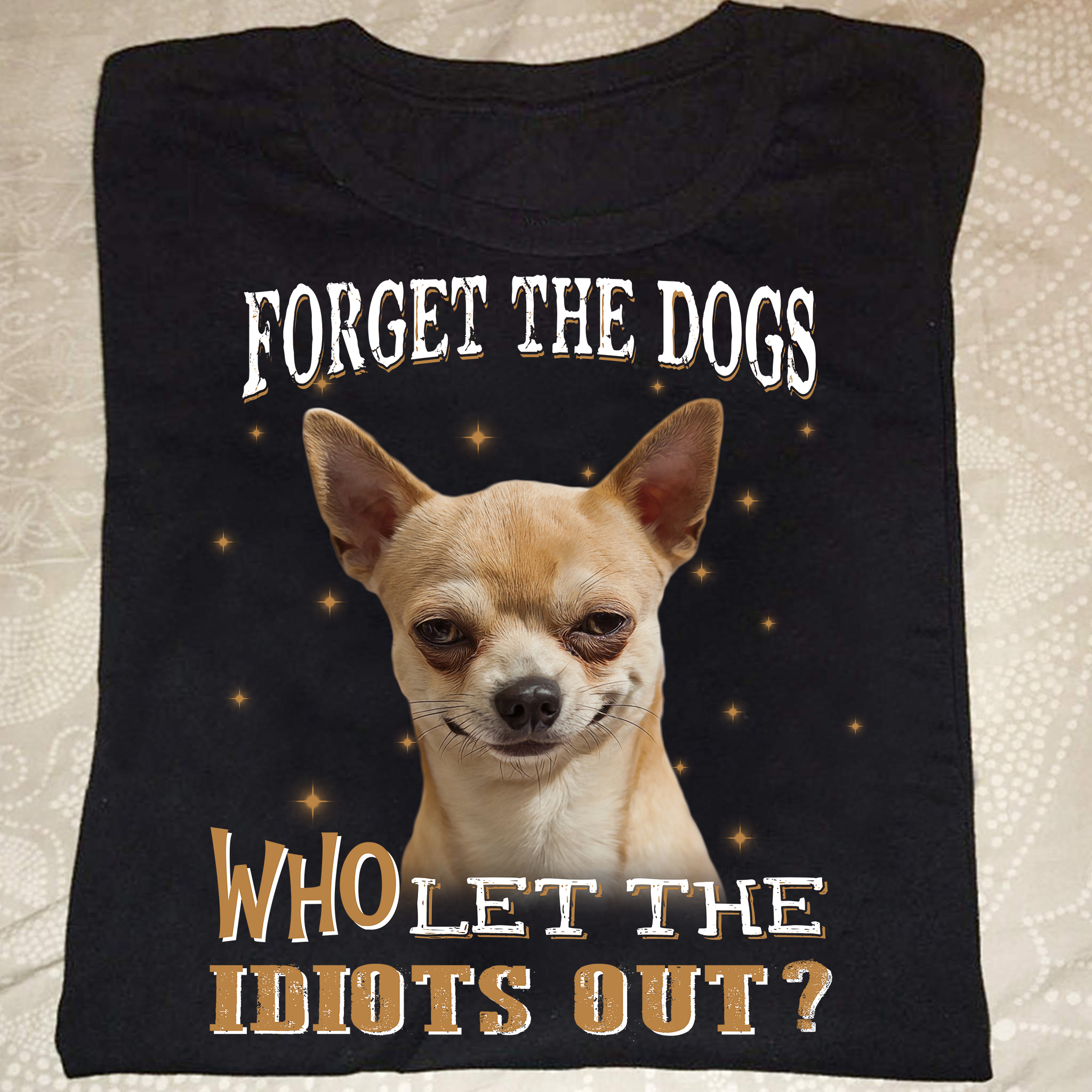 Forget the dogs who let the idiots out - Grumpy chihuahua dog