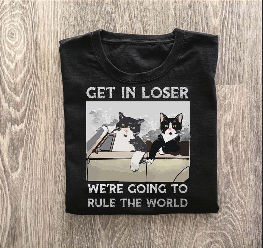 Get in loser we're going to rule the world - Tuxedo cat, cat lover