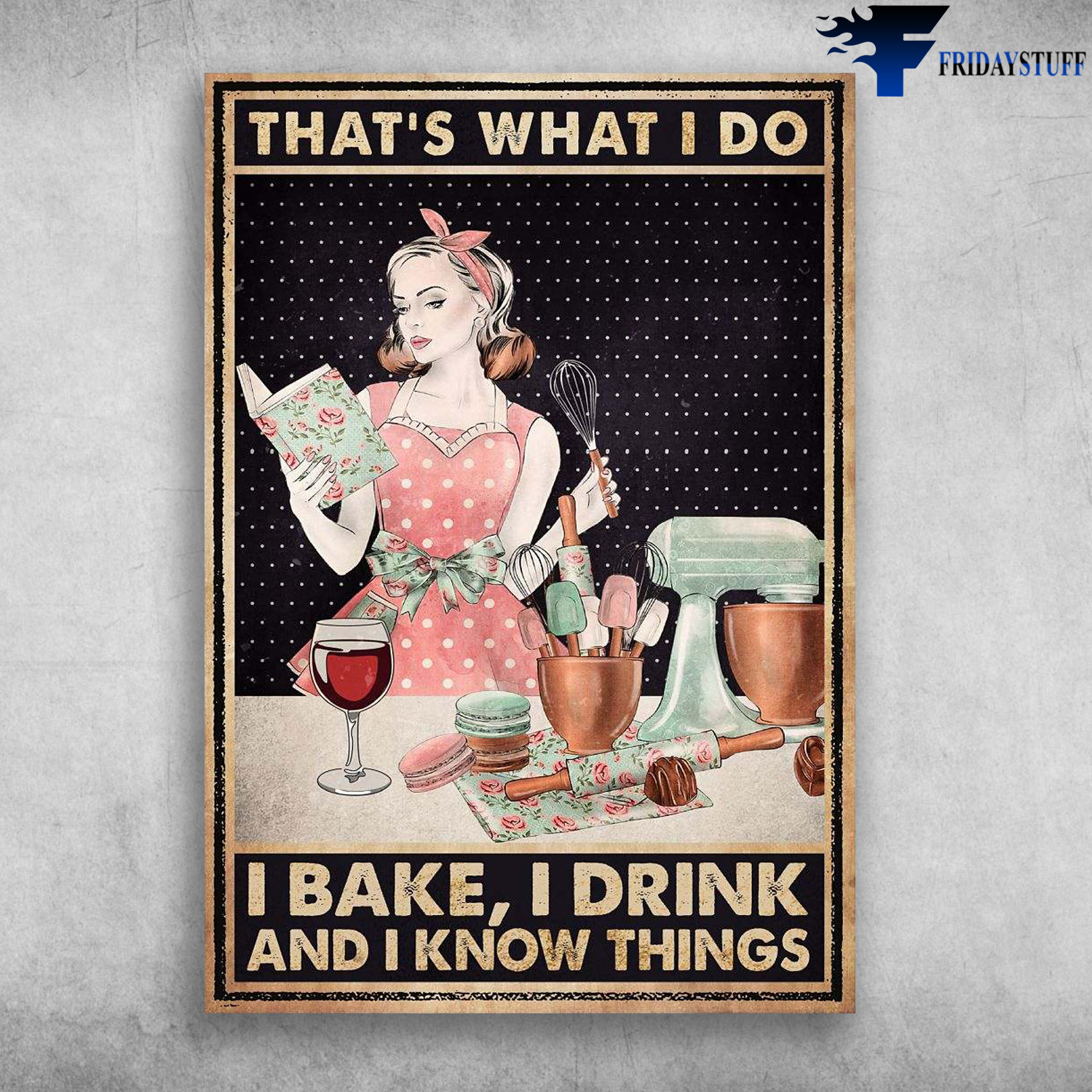 Girl Baking, Bake And Drink - That's What I Do, I Bake, I Drink, And I Know Things