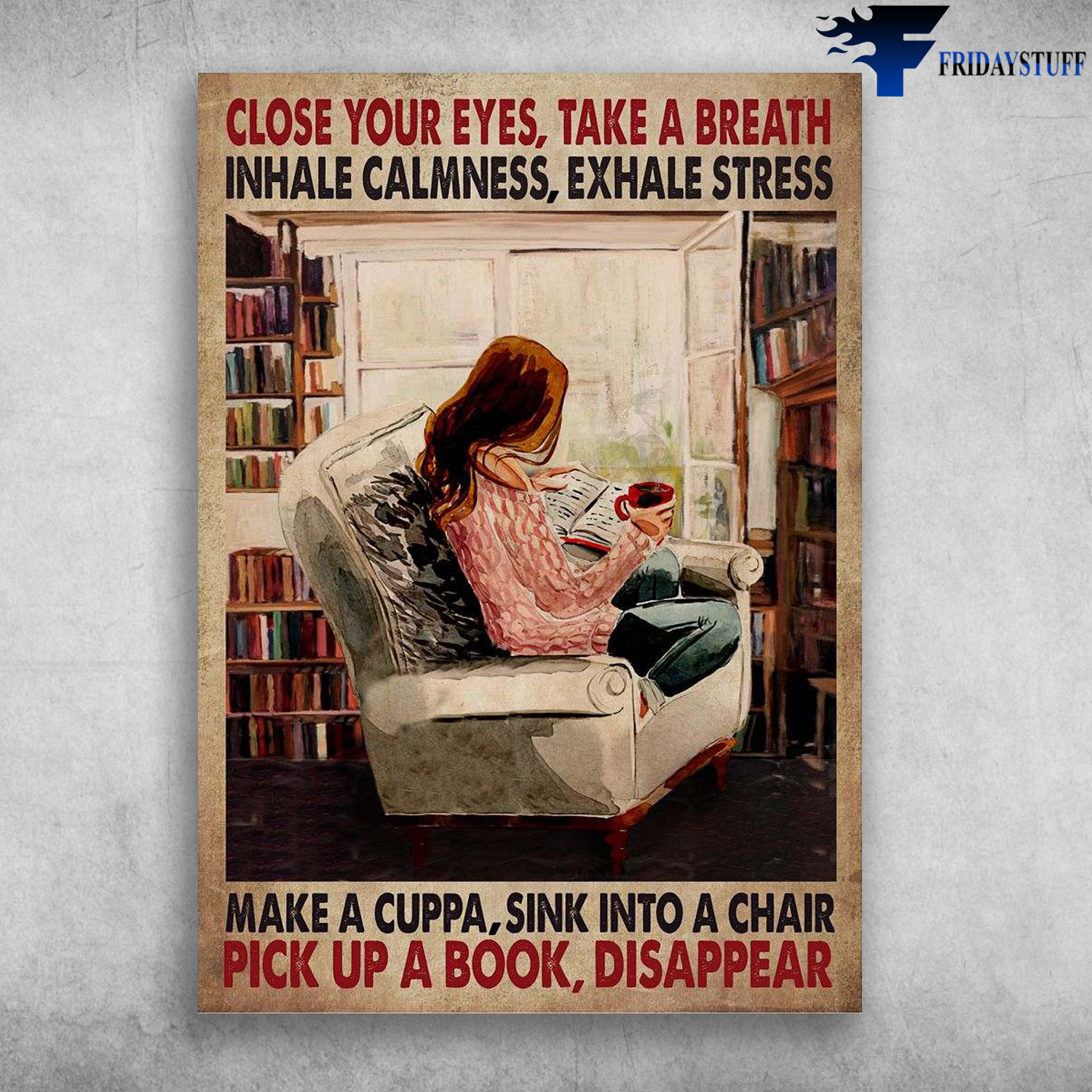 Girl Reads Book, Reading Book - Close Your Eyes, Take A Breath, Inhale Calmness, Exhale Stress, Make A Cuppa, Sink Into A Chair, Pick Up A Book, Disappear, Tea And Book