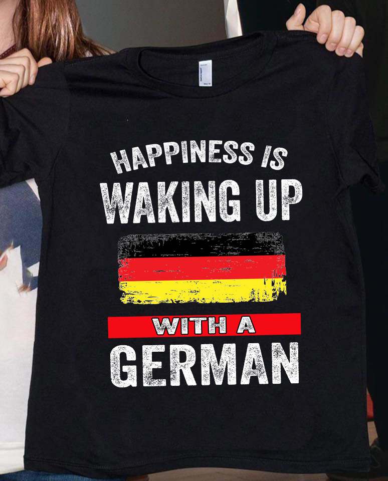 Happiness is waking up with a German - Germany flag