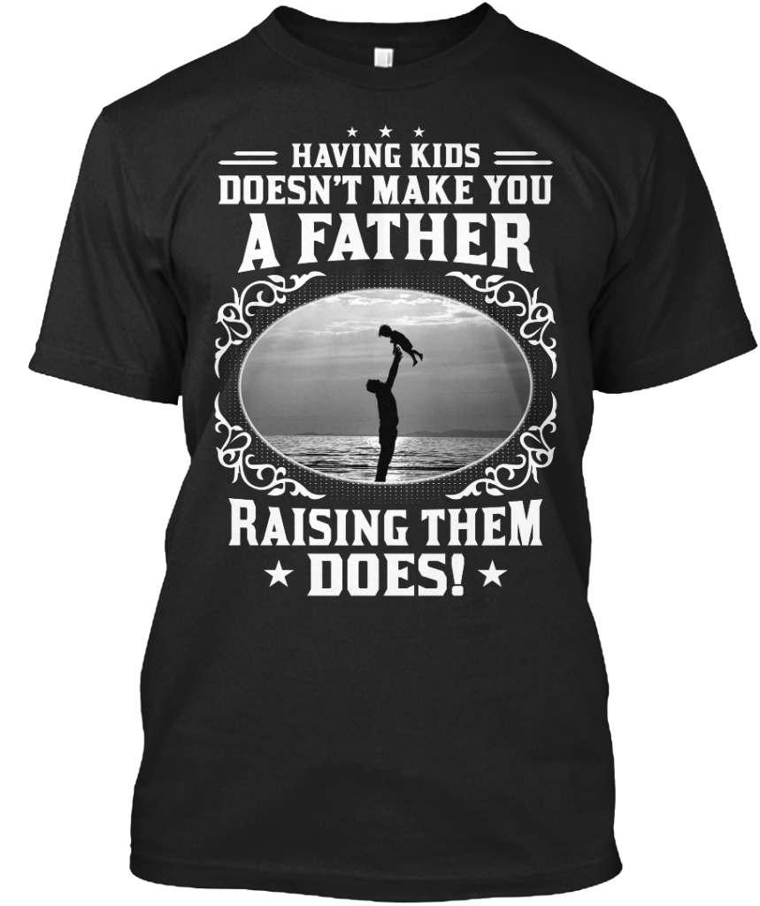 Having kids doesn't make you a father rasing them does - Father's day gift
