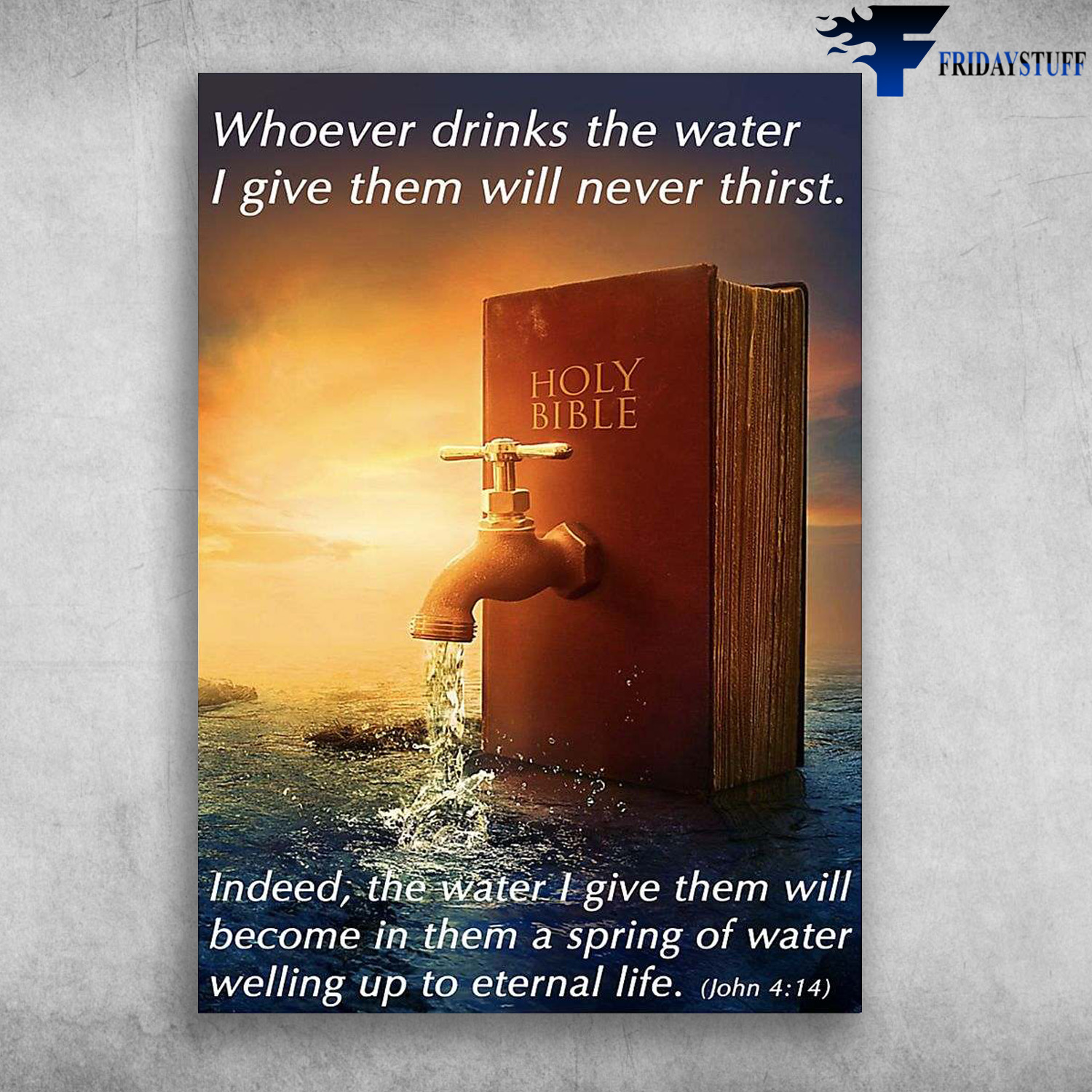 Holy Bible - Whoever Drinks The Water, I Give Them Will Never Thirst, Indeed, The Water I Give Them, Will Become In Them, A Spring Of Water, Welling Up To Eternal Life