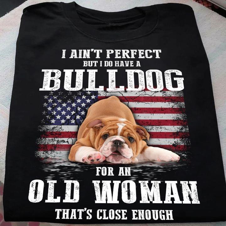 I ain't perfect but I do have a bulldog for an old woman - Dog lover and America flag