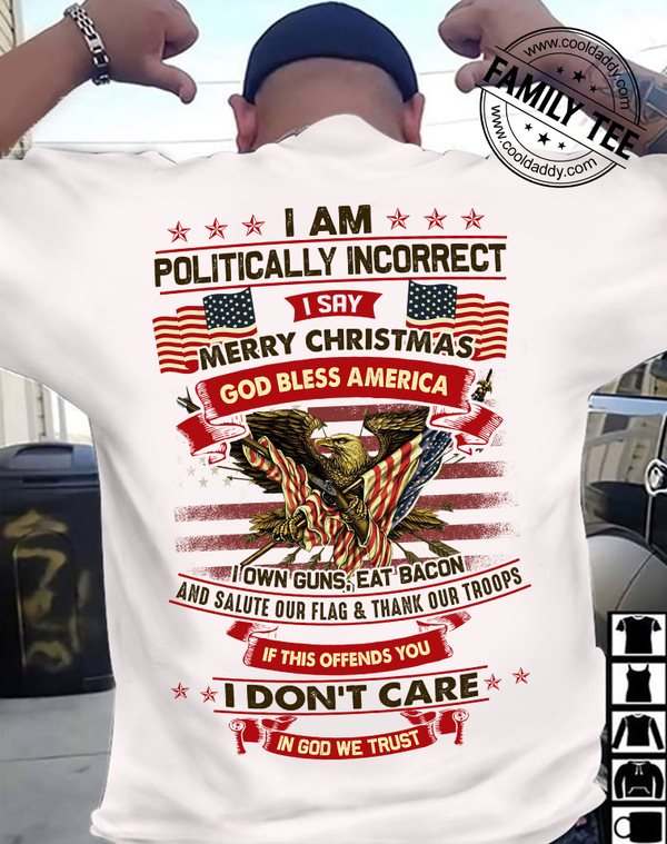 I am politically incorrect I say merry Christmas - God bless America, America independence day