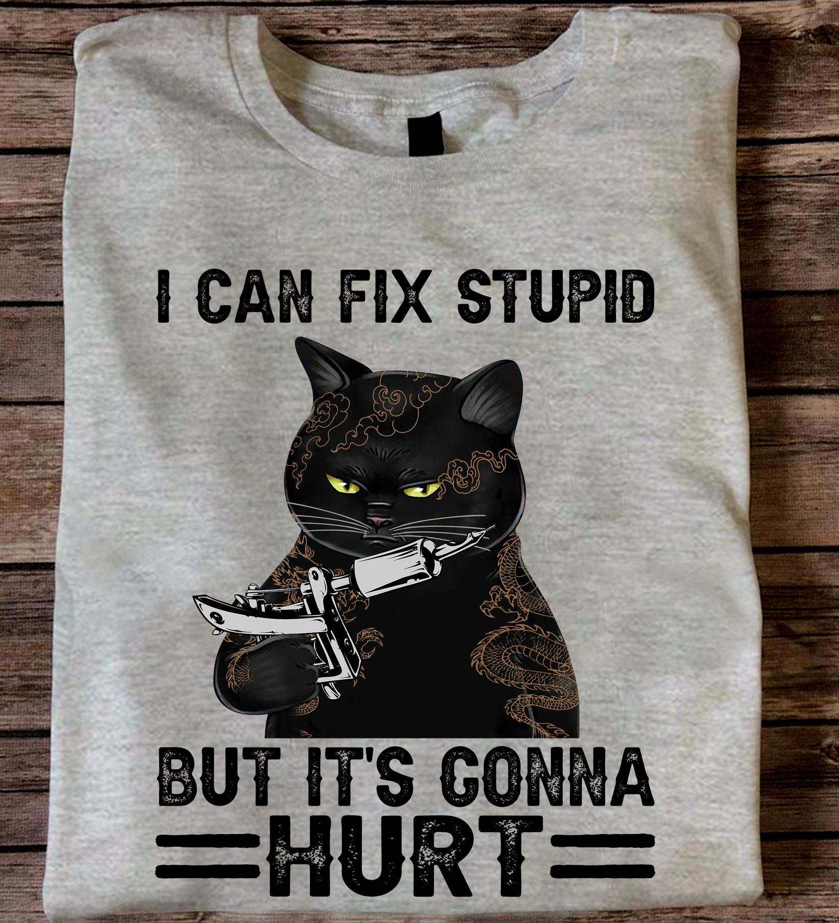 I can fix stupid but it's gonna hurt - Brain surgery, black cat lover