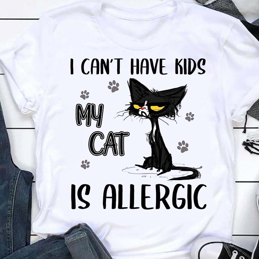 I can't have kids my cat is allergic - Allgergic black cat, T-shirt for cat lover