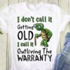 I don't call it getting old I call it outliving the warranty - Grumpy old turtle, green turtle