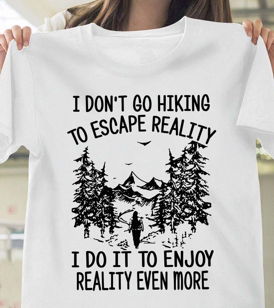 I don't go hiking to escape reality I do it to enjoy reality even more