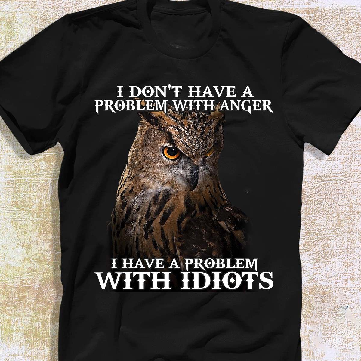 I don't have a problem with anger I have a problem with idiots - Grumpy owl