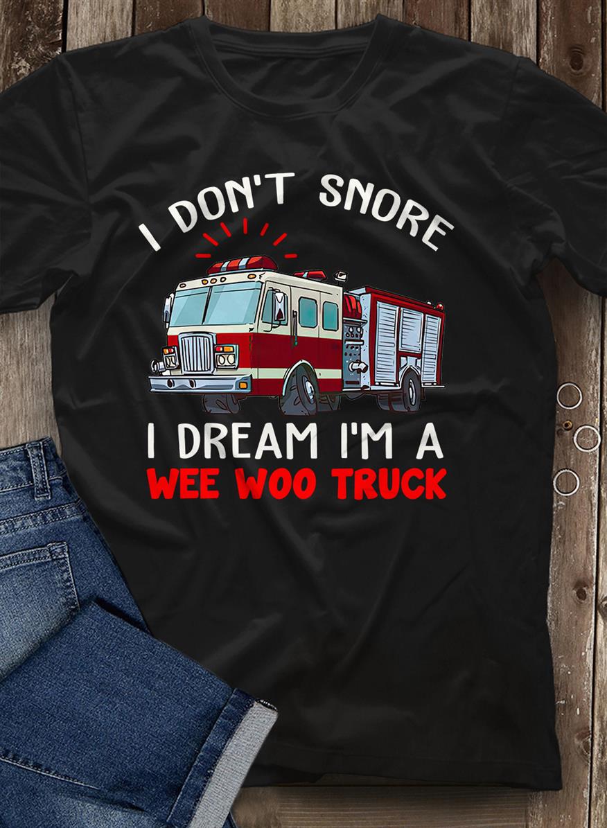 I don't snore I dream I'm a wee woo truck - Fire truck driver