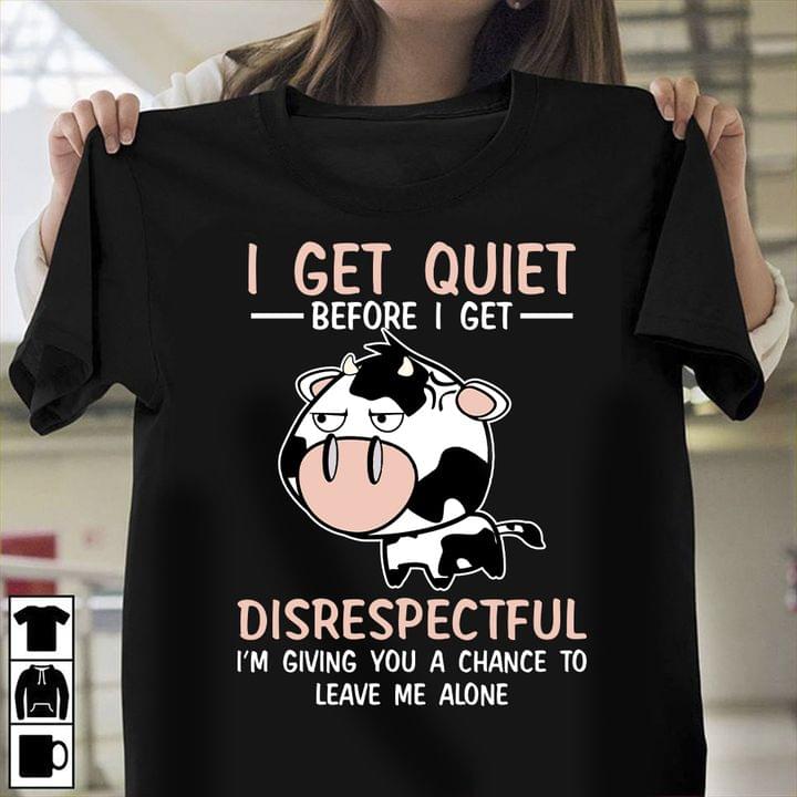 I get quiet before I get disrespectful I'm giving you a chance to leave me alone - Grumpy cow