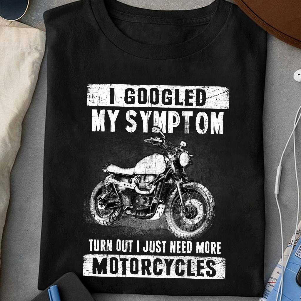 I googled my symptom turn out I just need more motorcycles - Motorcycle lover