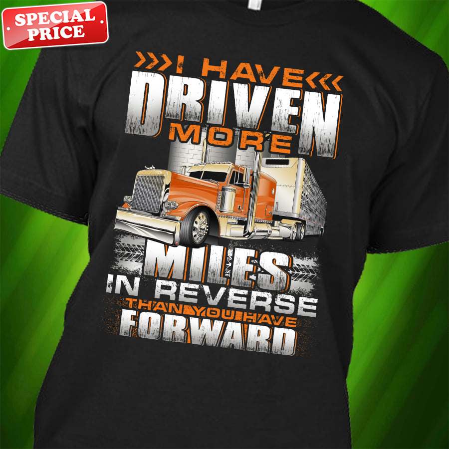 I have driven more miles in reverse than you have forward - Trucker the job