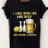 I like bowling and beer and maybe 3 people - T-shirt for beer lover