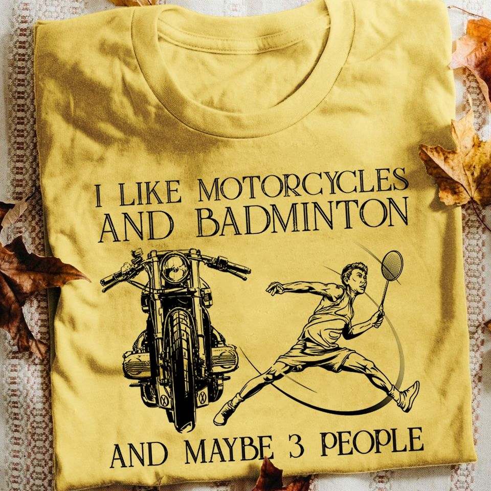 I like motorcycles and badminton and maybe 3 people - Badminton player