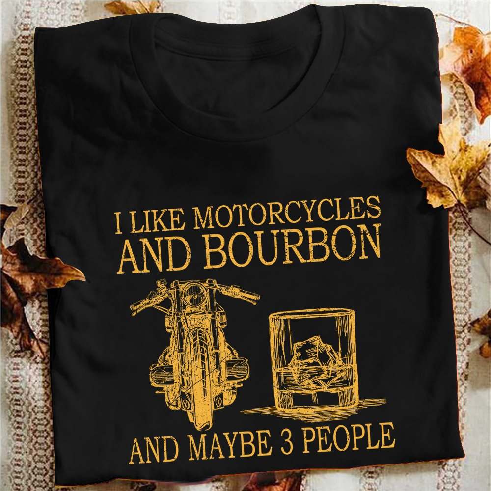 I like motorcycles and bourbon and maybe 3 people