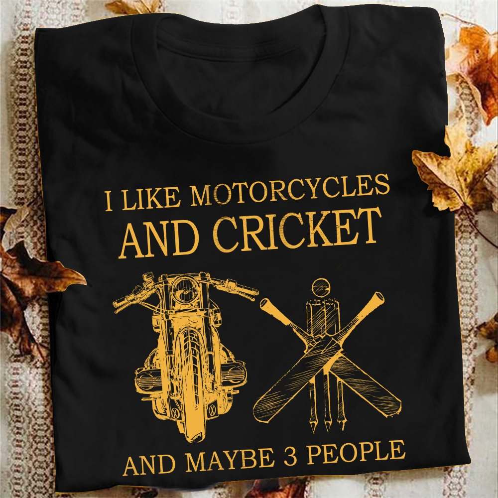 I like motorcycles and cricket and maybe 3 people - Cricketing lover