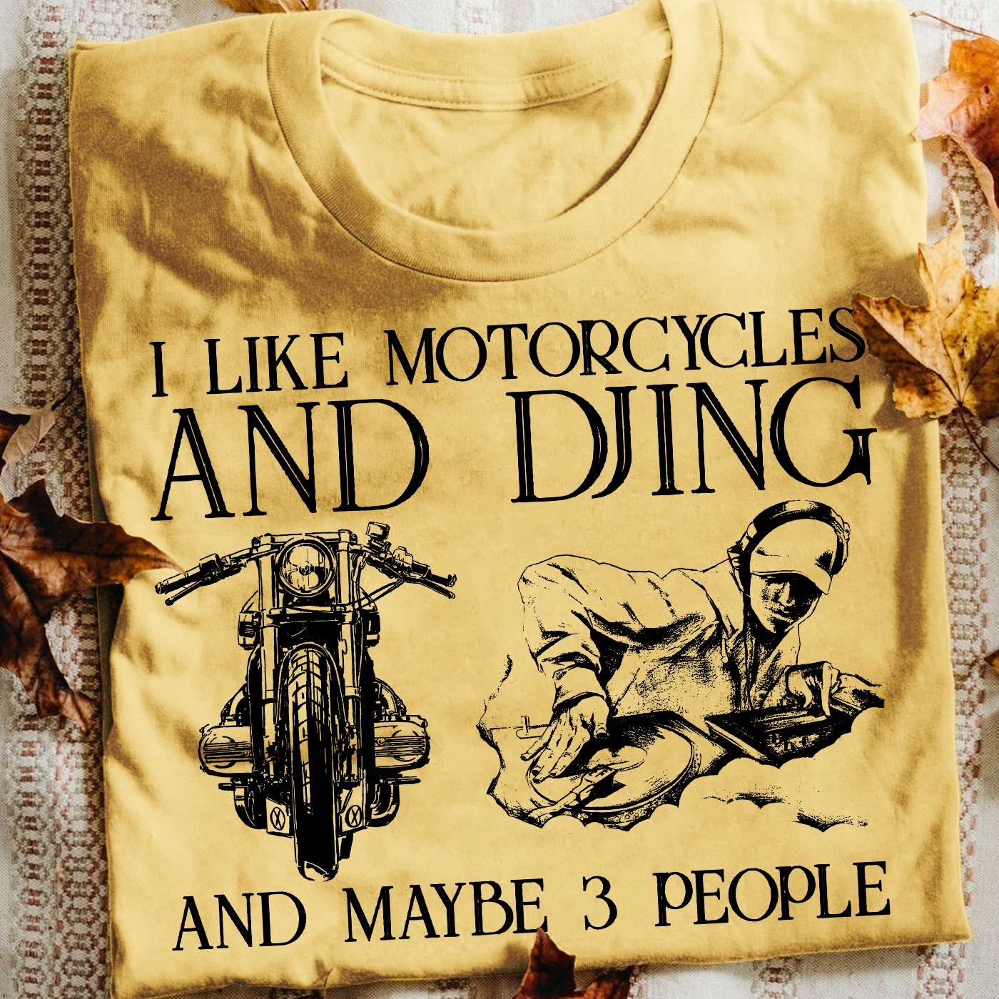 I like motorcycles and djing and maybe 3 people - DJ the music