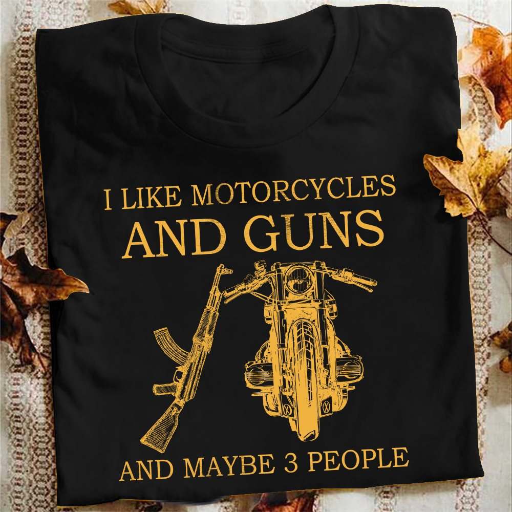 I like motorcycles and guns and maybe 3 people - Ak47 gun
