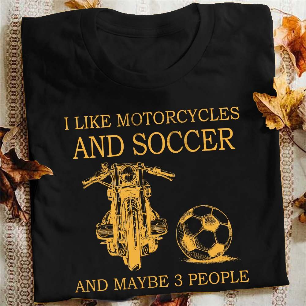 I like motorcycles and soccer and maybe 3 people - Soccer player
